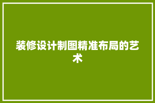 装修设计制图精准布局的艺术