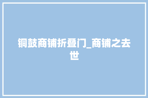 铜鼓商铺折叠门_商铺之去世