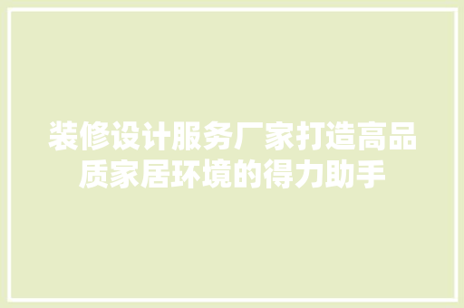 装修设计服务厂家打造高品质家居环境的得力助手