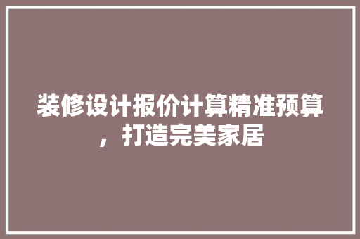 装修设计报价计算精准预算，打造完美家居