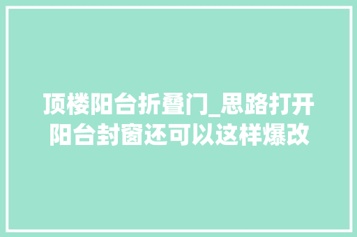 顶楼阳台折叠门_思路打开阳台封窗还可以这样爆改