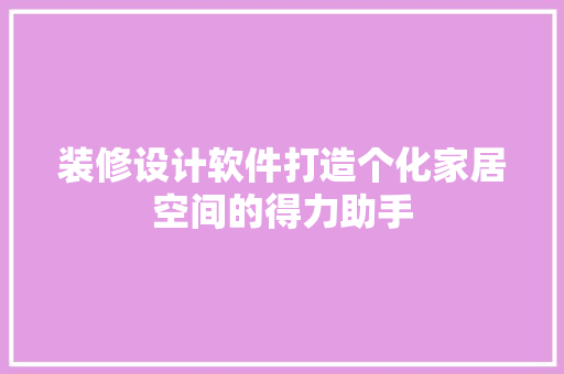 装修设计软件打造个化家居空间的得力助手
