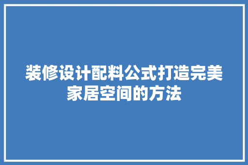装修设计配料公式打造完美家居空间的方法