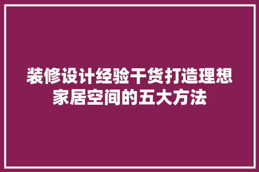 装修设计经验干货打造理想家居空间的五大方法