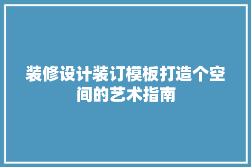 装修设计装订模板打造个空间的艺术指南