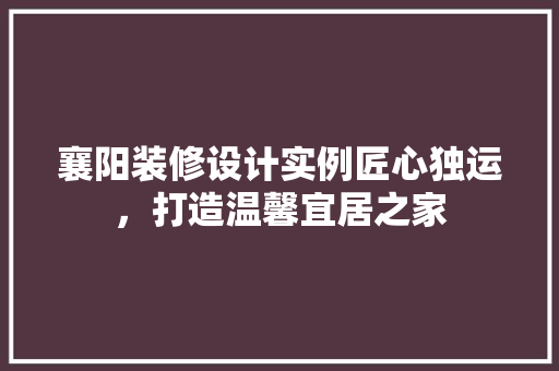 襄阳装修设计实例匠心独运，打造温馨宜居之家
