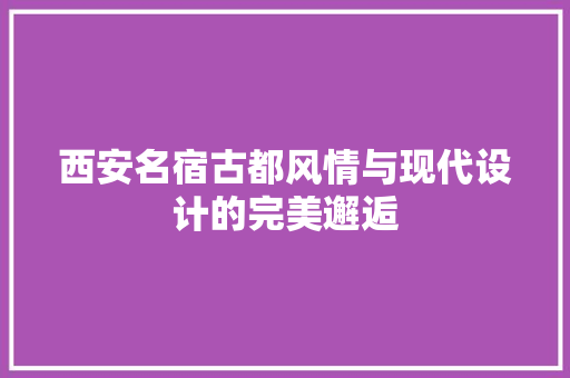 西安名宿古都风情与现代设计的完美邂逅