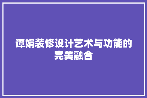 谭娟装修设计艺术与功能的完美融合