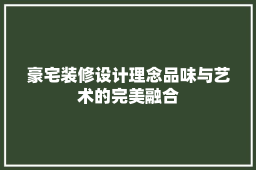 豪宅装修设计理念品味与艺术的完美融合
