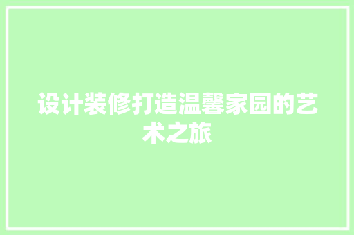设计装修打造温馨家园的艺术之旅
