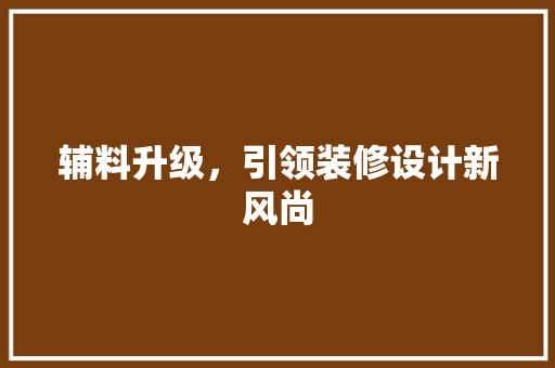 辅料升级，引领装修设计新风尚