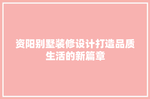 资阳别墅装修设计打造品质生活的新篇章
