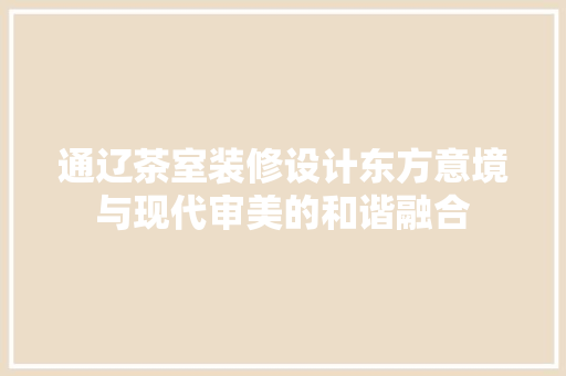 通辽茶室装修设计东方意境与现代审美的和谐融合