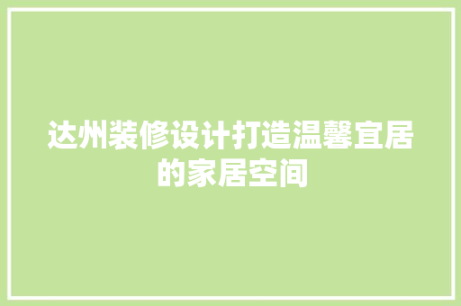 达州装修设计打造温馨宜居的家居空间