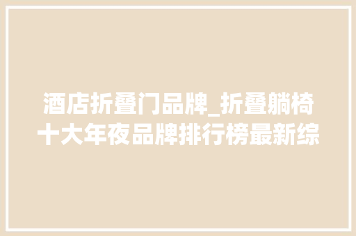 酒店折叠门品牌_折叠躺椅十大年夜品牌排行榜最新综合排名