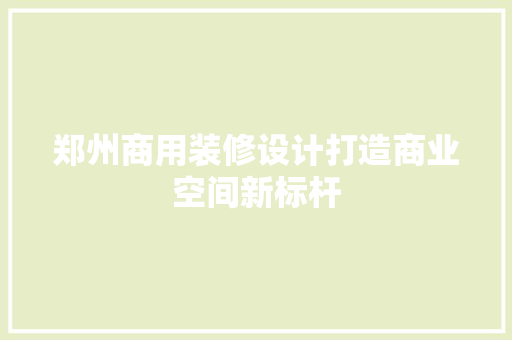 郑州商用装修设计打造商业空间新标杆