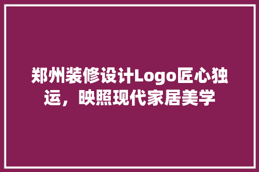 郑州装修设计Logo匠心独运，映照现代家居美学