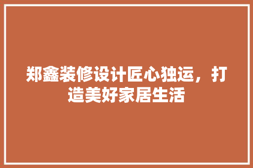 郑鑫装修设计匠心独运，打造美好家居生活