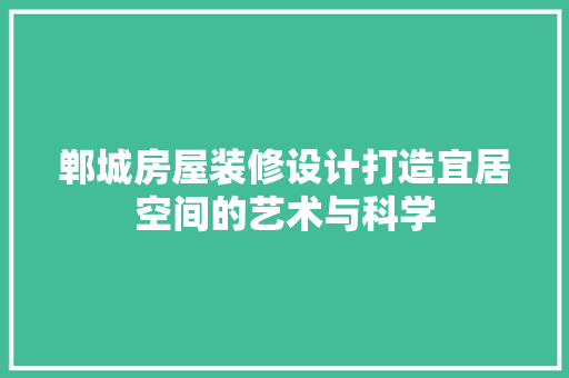 郸城房屋装修设计打造宜居空间的艺术与科学