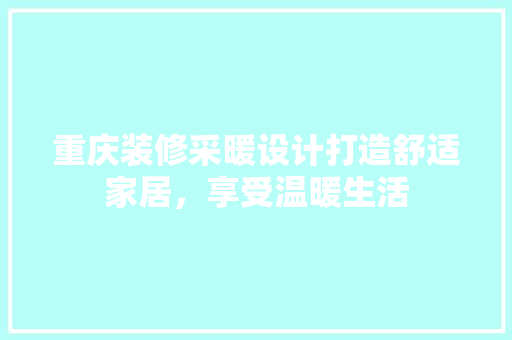 重庆装修采暖设计打造舒适家居，享受温暖生活