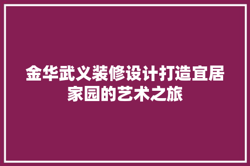 金华武义装修设计打造宜居家园的艺术之旅