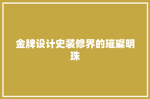 金牌设计史装修界的璀璨明珠