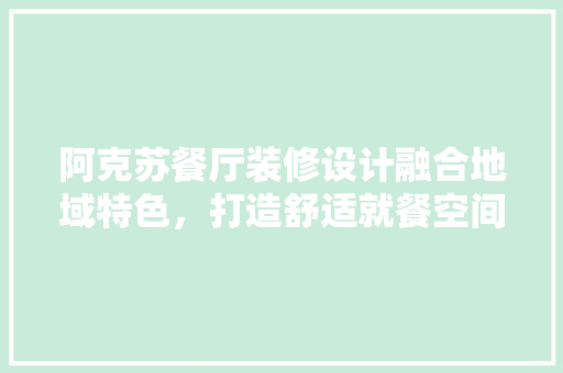 阿克苏餐厅装修设计融合地域特色，打造舒适就餐空间