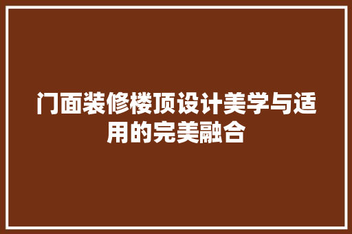 门面装修楼顶设计美学与适用的完美融合