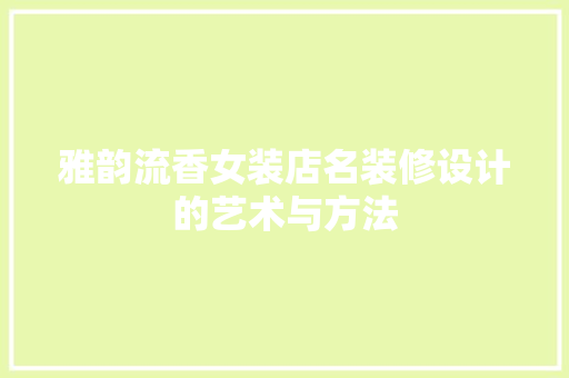 雅韵流香女装店名装修设计的艺术与方法