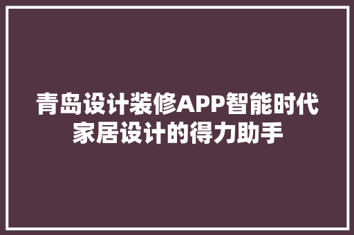 青岛设计装修APP智能时代家居设计的得力助手
