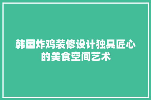 韩国炸鸡装修设计独具匠心的美食空间艺术