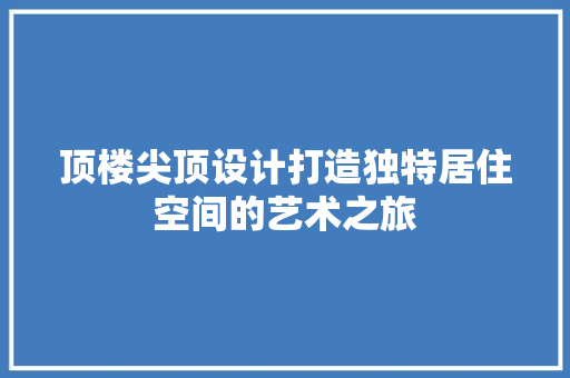顶楼尖顶设计打造独特居住空间的艺术之旅