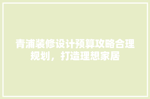青浦装修设计预算攻略合理规划，打造理想家居