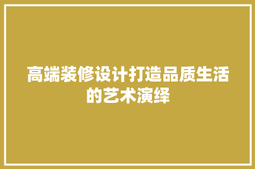 高端装修设计打造品质生活的艺术演绎