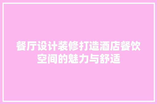 餐厅设计装修打造酒店餐饮空间的魅力与舒适