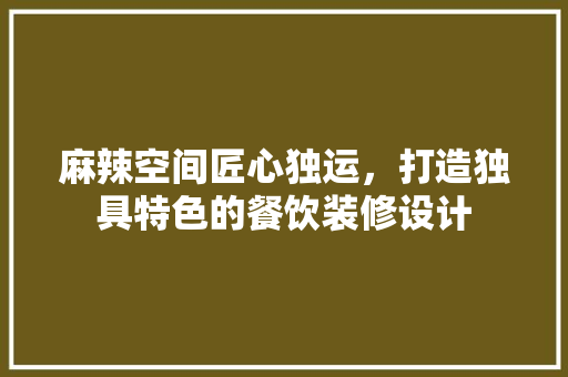 麻辣空间匠心独运，打造独具特色的餐饮装修设计