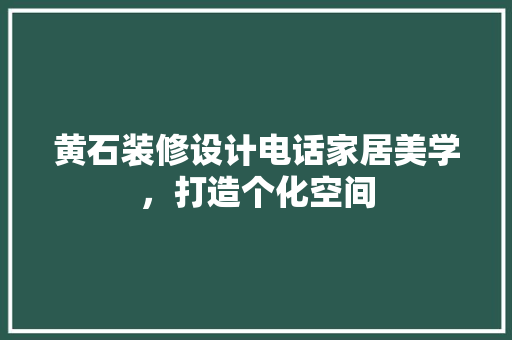 黄石装修设计电话家居美学，打造个化空间