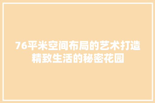76平米空间布局的艺术打造精致生活的秘密花园