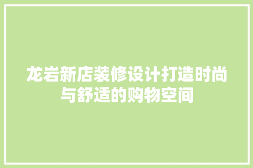 龙岩新店装修设计打造时尚与舒适的购物空间