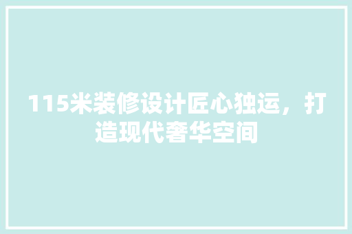 115米装修设计匠心独运，打造现代奢华空间