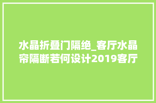 水晶折叠门隔绝_客厅水晶帘隔断若何设计2019客厅水晶帘隔断效果图