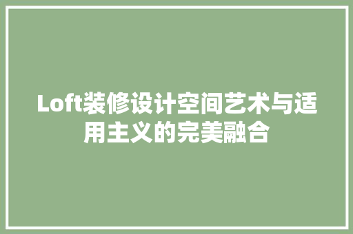 Loft装修设计空间艺术与适用主义的完美融合