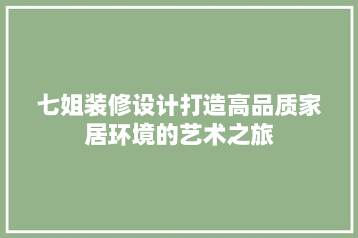 七姐装修设计打造高品质家居环境的艺术之旅