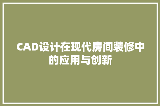 CAD设计在现代房间装修中的应用与创新
