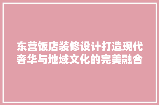 东营饭店装修设计打造现代奢华与地域文化的完美融合