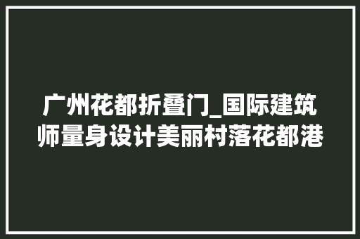 广州花都折叠门_国际建筑师量身设计美丽村落花都港头村原来可以这么好看