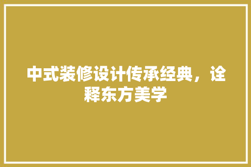 中式装修设计传承经典，诠释东方美学