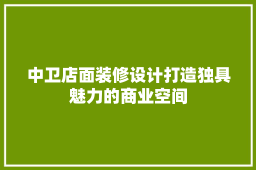 中卫店面装修设计打造独具魅力的商业空间