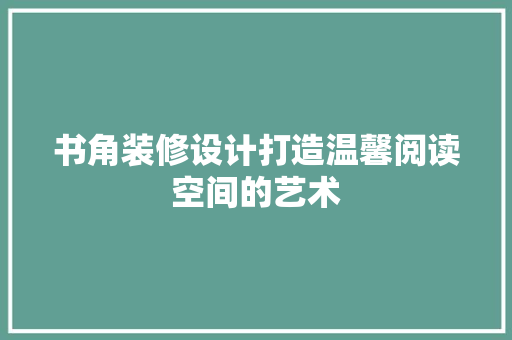 书角装修设计打造温馨阅读空间的艺术