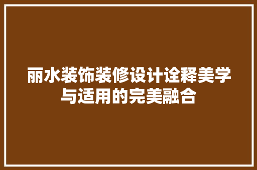 丽水装饰装修设计诠释美学与适用的完美融合